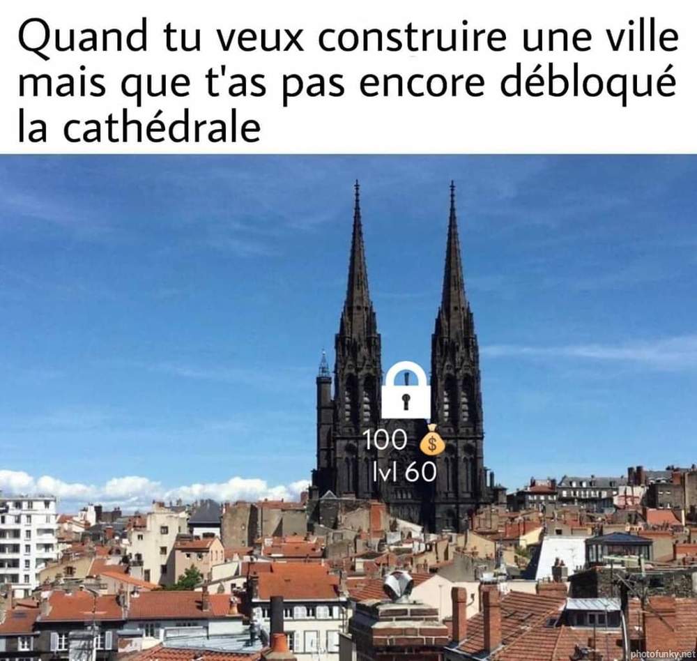 quand tu veux construire une ville mais que t'as pas encore débloqué la cathédrale