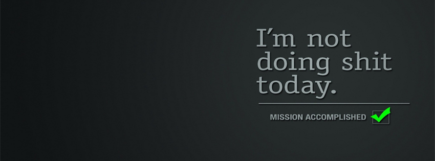 i am not doing shit today, mission accomplished, citation, phrase inspirante, objectif motivation, couverture facebook, facebook cover