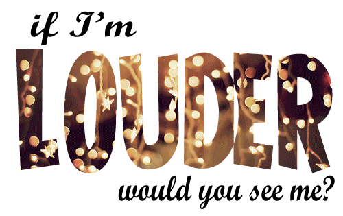 if im louder, would you see me, message