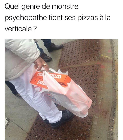 quel genre de monstre psychopathe tient ses pizzas a la verticale, meme