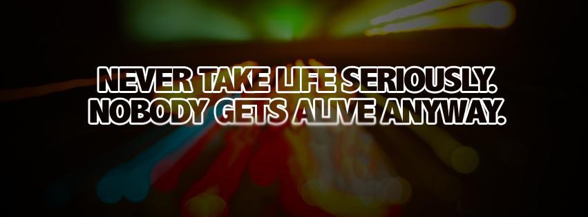 never take life seriously nobody gets alive anyway, citation, phrase inspirante, positive quote, couverture facebook, facebook cover